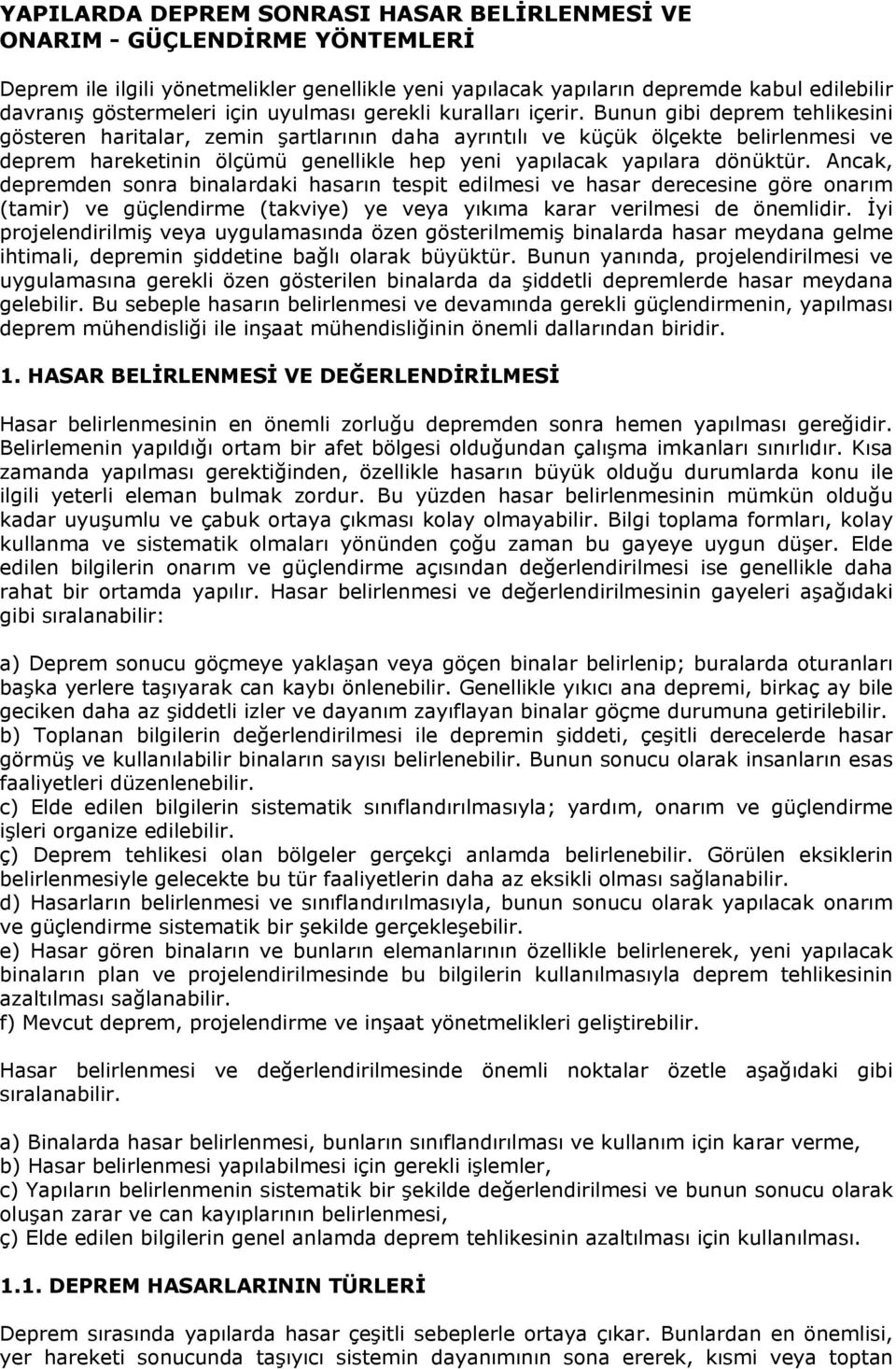 Bunun gibi deprem tehlikesini gösteren haritalar, zemin şartlarının daha ayrıntılı ve küçük ölçekte belirlenmesi ve deprem hareketinin ölçümü genellikle hep yeni yapılacak yapılara dönüktür.