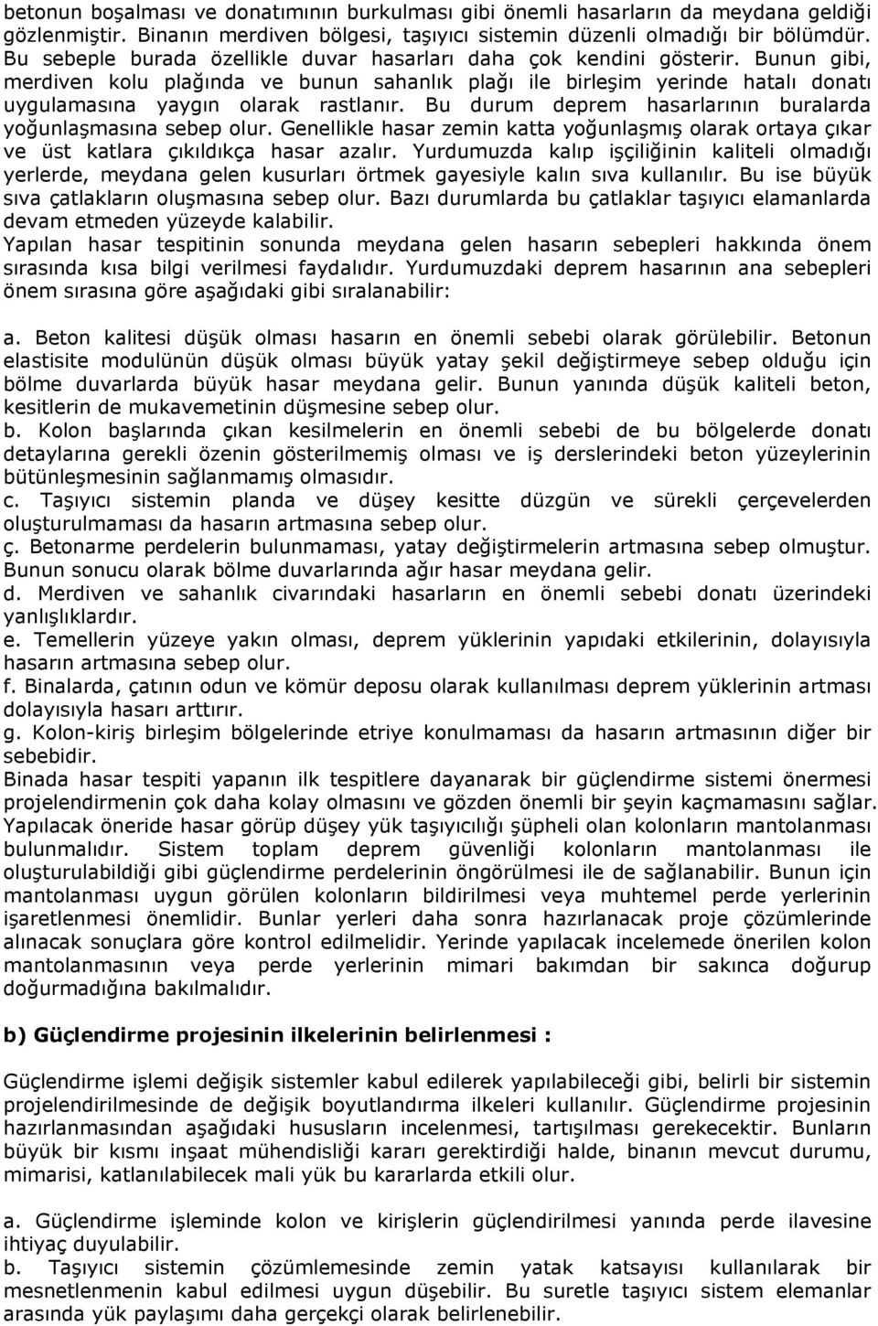 Bunun gibi, merdiven kolu plağında ve bunun sahanlık plağı ile birleşim yerinde hatalı donatı uygulamasına yaygın olarak rastlanır. Bu durum deprem hasarlarının buralarda yoğunlaşmasına sebep olur.