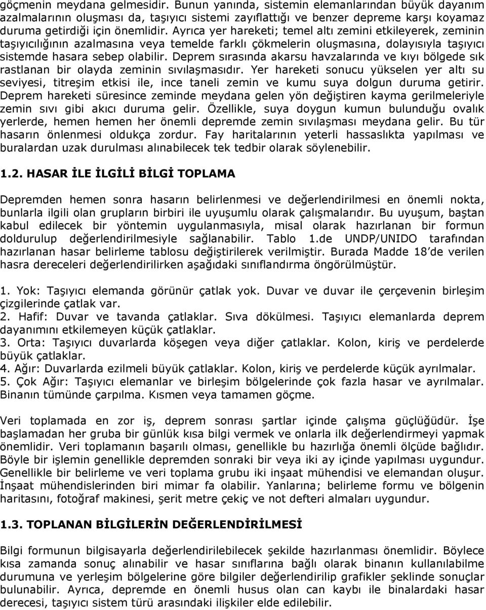 Ayrıca yer hareketi; temel altı zemini etkileyerek, zeminin taşıyıcılığının azalmasına veya temelde farklı çökmelerin oluşmasına, dolayısıyla taşıyıcı sistemde hasara sebep olabilir.