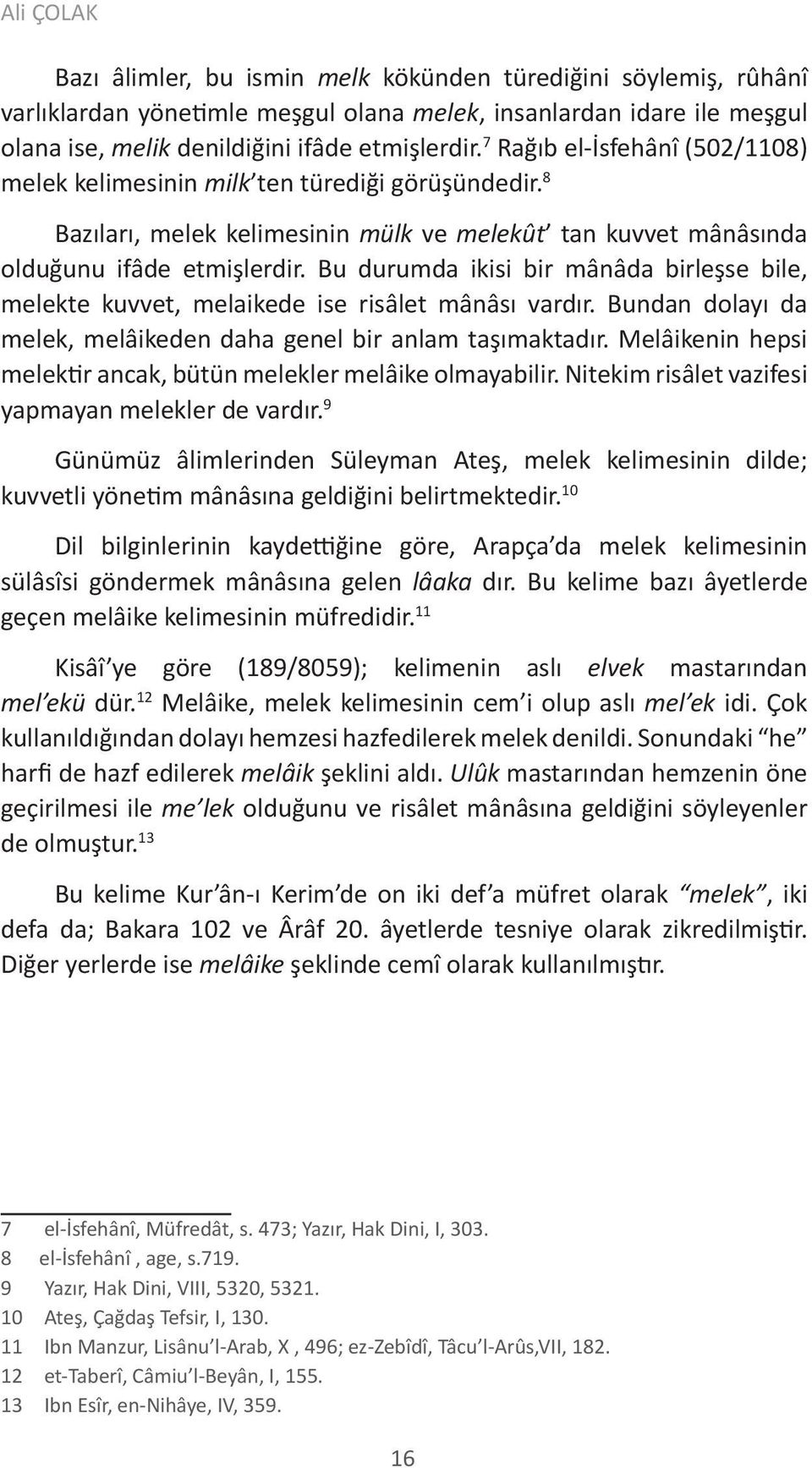 Bu durumda ikisi bir mânâda birleşse bile, melekte kuvvet, melaikede ise risâlet mânâsı vardır. Bundan dolayı da melek, melâikeden daha genel bir anlam taşımaktadır.