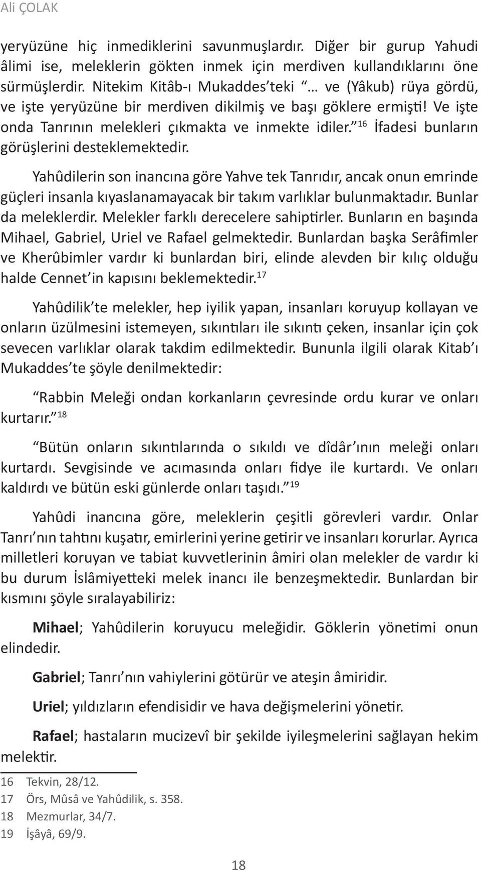 16 İfadesi bunların görüşlerini desteklemektedir. Yahûdilerin son inancına göre Yahve tek Tanrıdır, ancak onun emrinde güçleri insanla kıyaslanamayacak bir takım varlıklar bulunmaktadır.