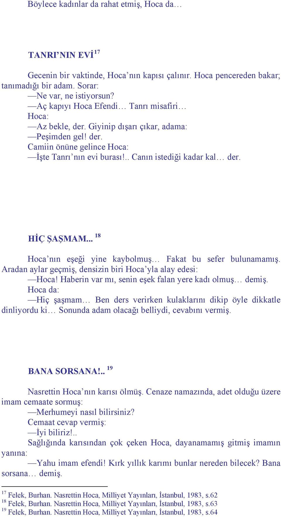 HİÇ ŞAŞMAM... 18 Hoca nın eşeği yine kaybolmuş Fakat bu sefer bulunamamış. Aradan aylar geçmiş, densizin biri Hoca yla alay edesi: Hoca! Haberin var mı, senin eşek falan yere kadı olmuş demiş.