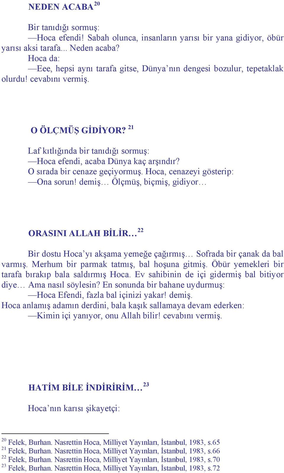 O sırada bir cenaze geçiyormuş. Hoca, cenazeyi gösterip: Ona sorun! demiş Ölçmüş, biçmiş, gidiyor ORASINI ALLAH BİLİR 22 Bir dostu Hoca yı akşama yemeğe çağırmış Sofrada bir çanak da bal varmış.