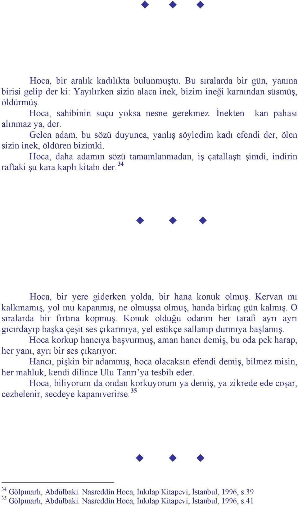 Hoca, daha adamın sözü tamamlanmadan, iş çatallaştı şimdi, indirin raftaki şu kara kaplı kitabı der. 34 Hoca, bir yere giderken yolda, bir hana konuk olmuş.