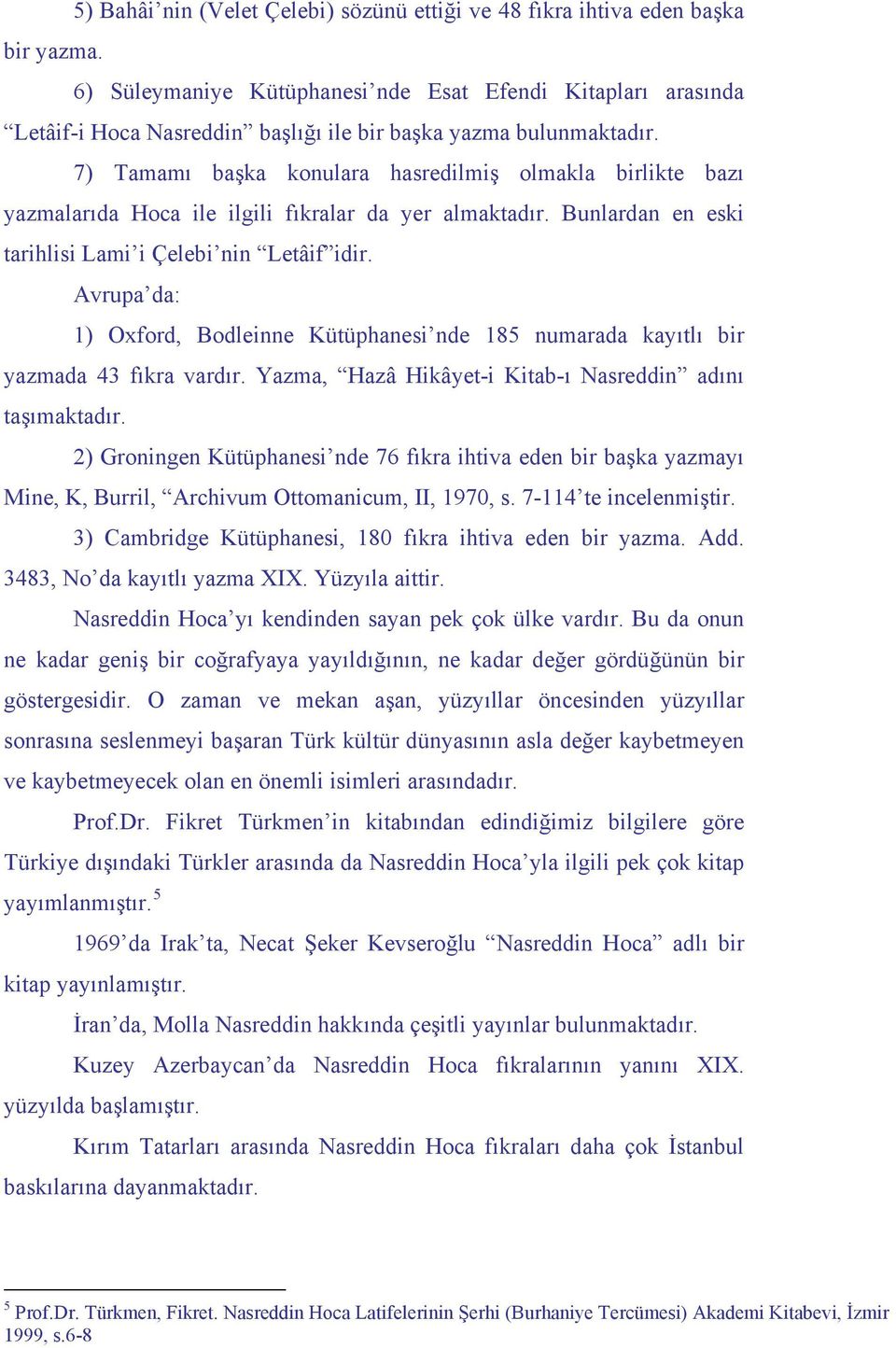 7) Tamamı başka konulara hasredilmiş olmakla birlikte bazı yazmalarıda Hoca ile ilgili fıkralar da yer almaktadır. Bunlardan en eski tarihlisi Lami i Çelebi nin Letâif idir.