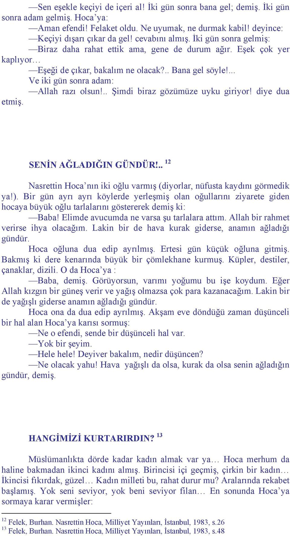 ... Ve iki gün sonra adam: Allah razı olsun!.. Şimdi biraz gözümüze uyku giriyor! diye dua etmiş. SENİN AĞLADIĞIN GÜNDÜR!.. 12 Nasrettin Hoca nın iki oğlu varmış (diyorlar, nüfusta kaydını görmedik ya!