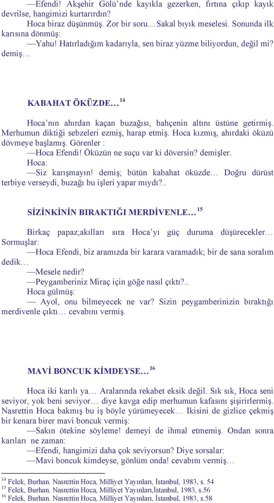 Hoca kızmış, ahırdaki öküzü dövmeye başlamış. Görenler : Hoca Efendi! Öküzün ne suçu var ki döversin? demişler. Hoca: Siz karışmayın!