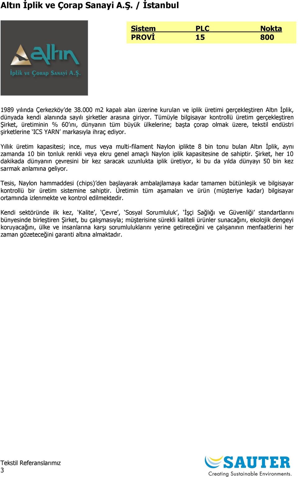 Tümüyle bilgisayar kontrollü üretim gerçekleştiren Şirket, üretiminin % 60 ını, dünyanın tüm büyük ülkelerine; başta çorap olmak üzere, tekstil endüstri şirketlerine ICS YARN markasıyla ihraç ediyor.