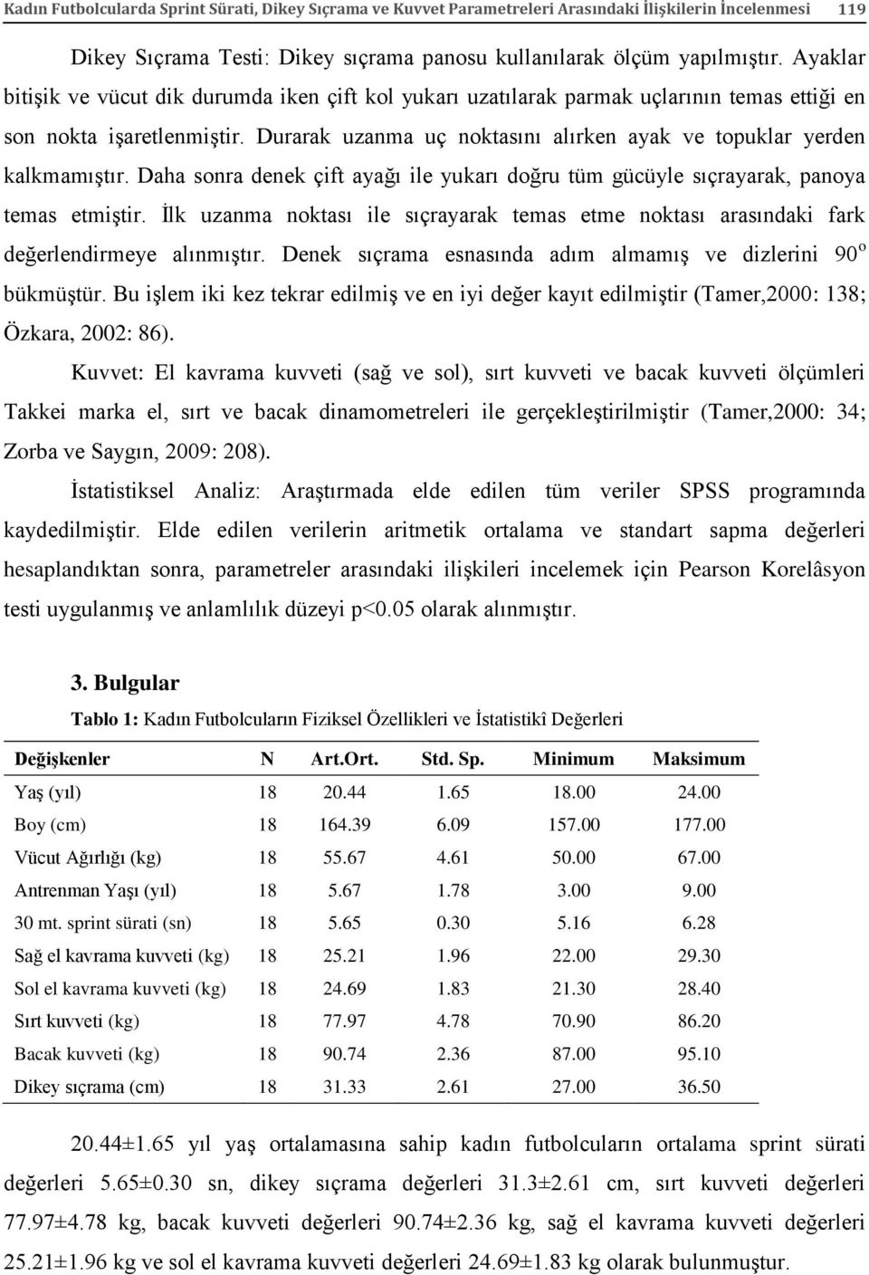 Durarak uzanma uç noktasını alırken ayak ve topuklar yerden kalkmamıştır. Daha sonra denek çift ayağı ile yukarı doğru tüm gücüyle sıçrayarak, panoya temas etmiştir.