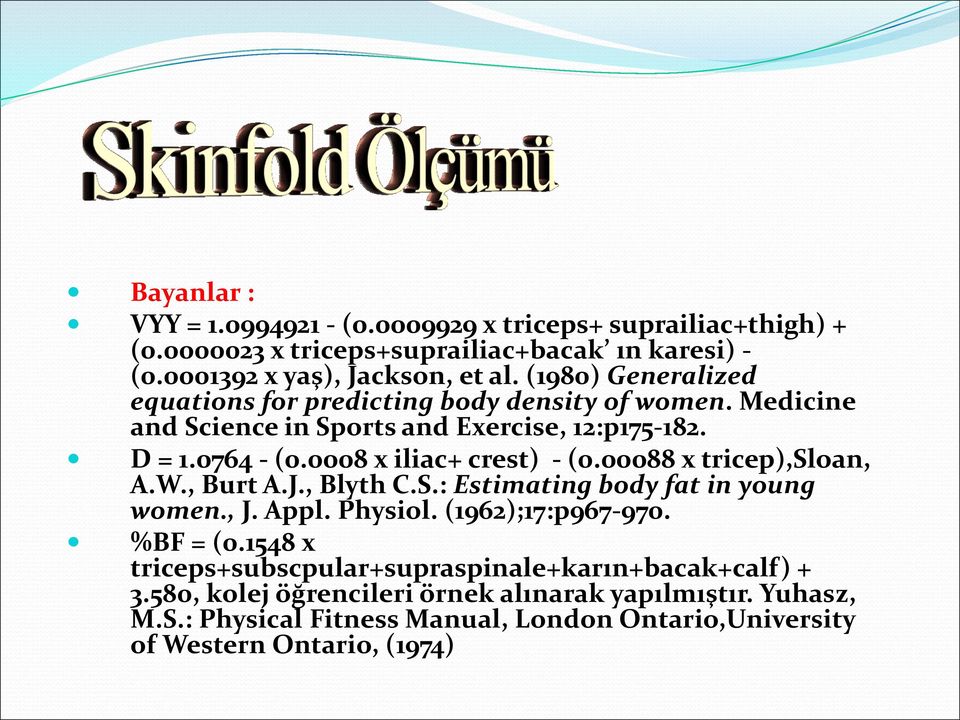 0008 x iliac+ crest) - (0.00088 x tricep),sloan, A.W., Burt A.J., Blyth C.S.: Estimating body fat in young women., J. Appl. Physiol. (1962);17:p967-970. %BF = (0.