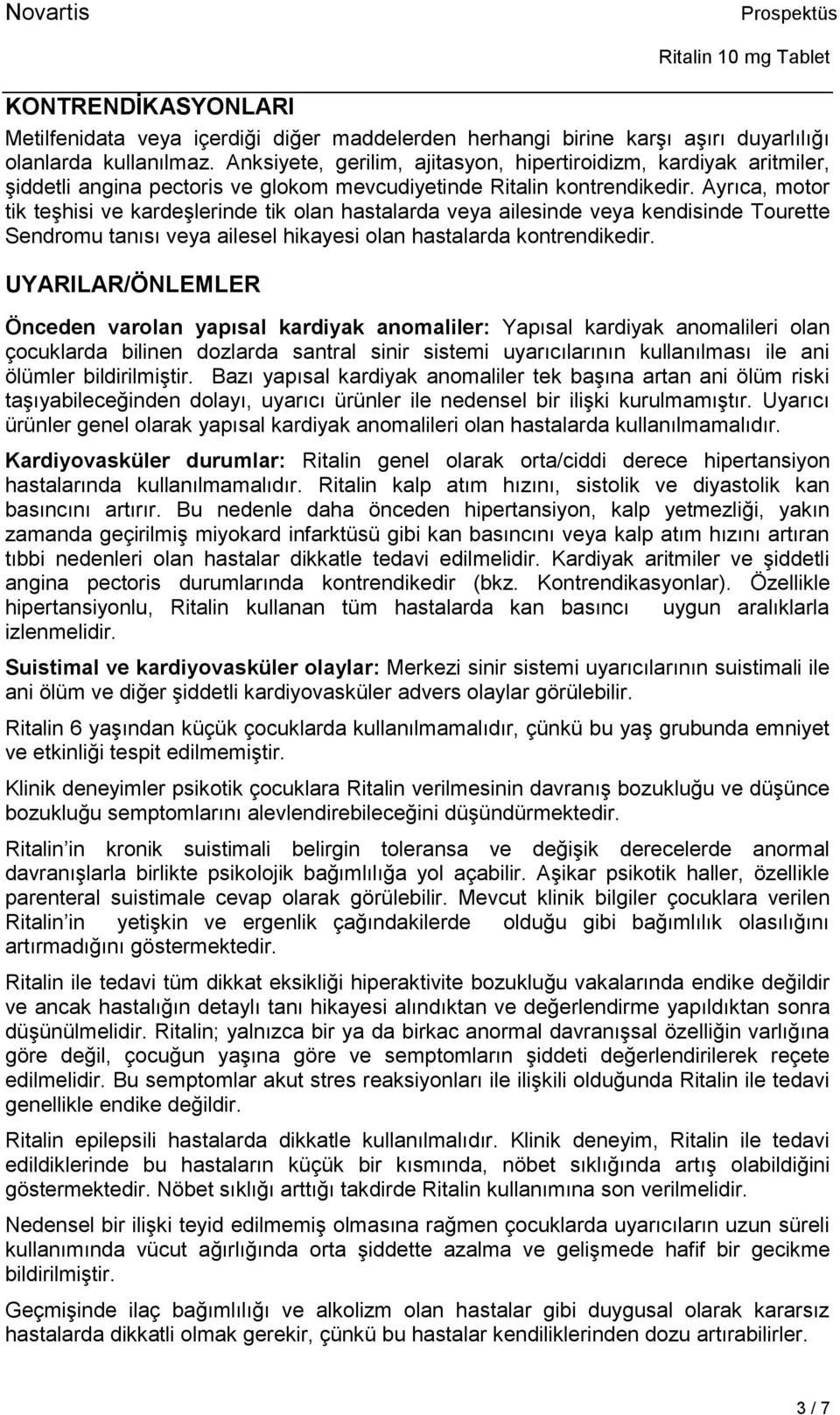 Ayrıca, motor tik teşhisi ve kardeşlerinde tik olan hastalarda veya ailesinde veya kendisinde Tourette Sendromu tanısı veya ailesel hikayesi olan hastalarda kontrendikedir.