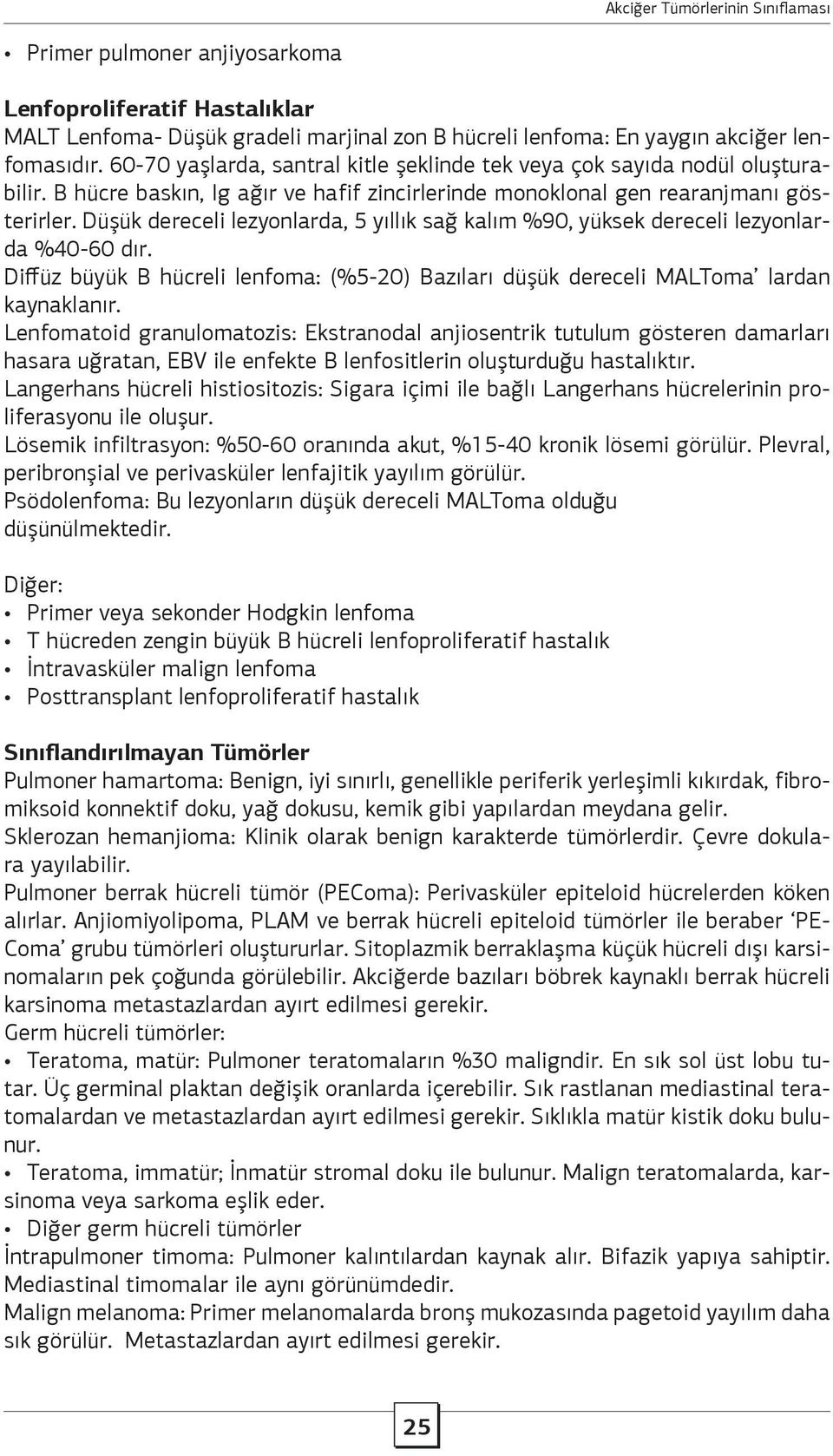 Düşük dereceli lezyonlarda, 5 yıllık sağ kalım %90, yüksek dereceli lezyonlarda %40-60 dır. Diffüz büyük B hücreli lenfoma: (%5-20) Bazıları düşük dereceli MALToma lardan kaynaklanır.