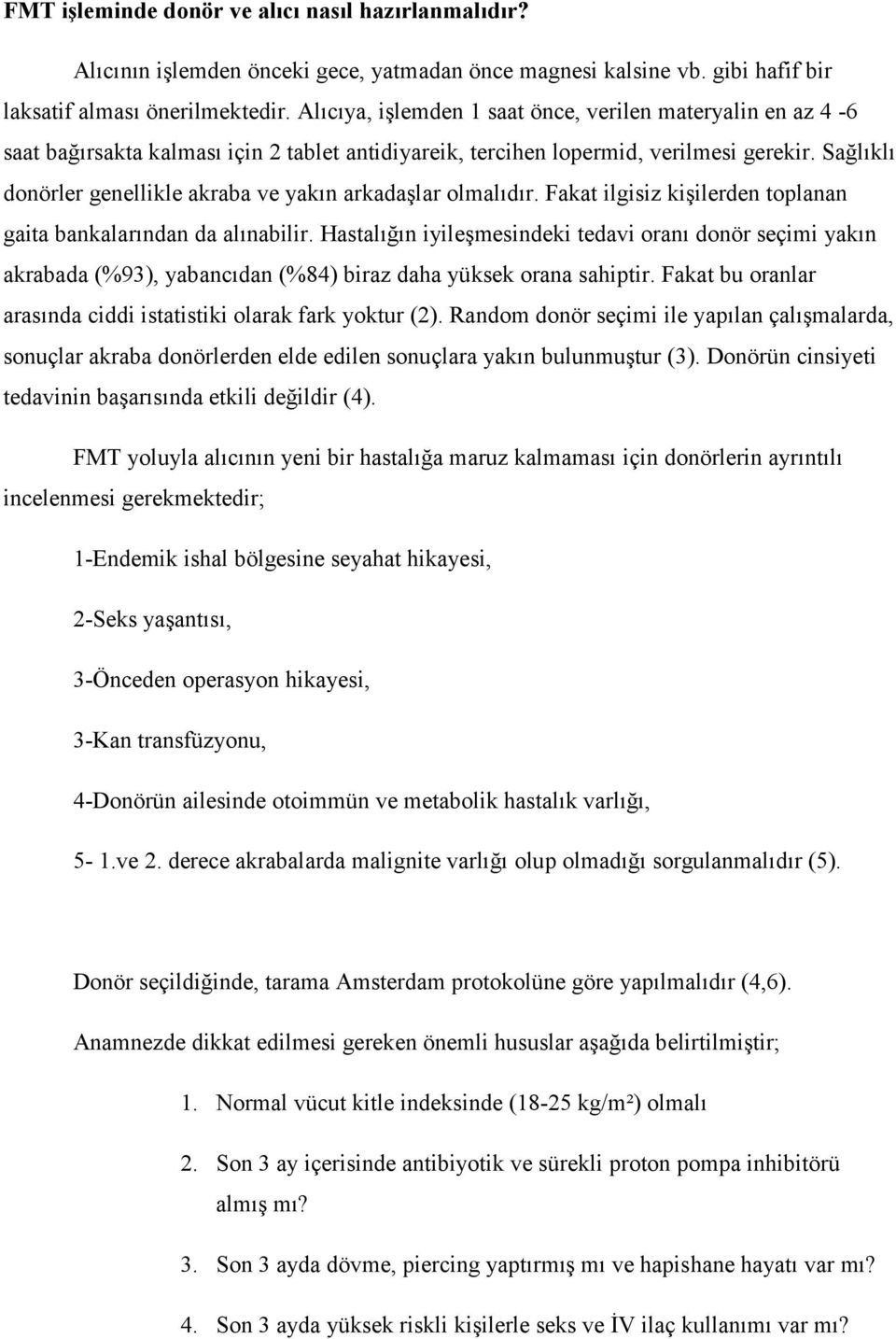 Sağlıklı donörler genellikle akraba ve yakın arkadaşlar olmalıdır. Fakat ilgisiz kişilerden toplanan gaita bankalarından da alınabilir.