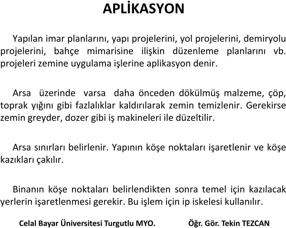 Arsa üzerinde varsa daha önceden dökülmüş malzeme, çöp, toprak yığını gibi fazlalıklar kaldırılarak zemin temizlenir.