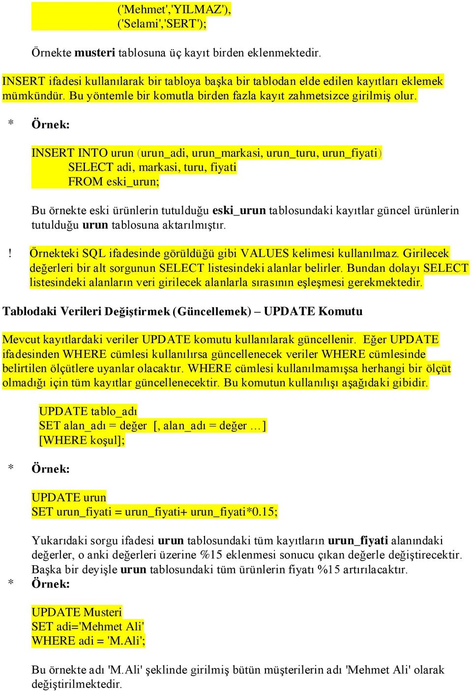 INSERT INTO urun (urun_adi, urun_markasi, urun_turu, urun_fiyati) SELECT adi, markasi, turu, fiyati FROM eski_urun; Bu örnekte eski ürünlerin tutulduğu eski_urun tablosundaki kayıtlar güncel