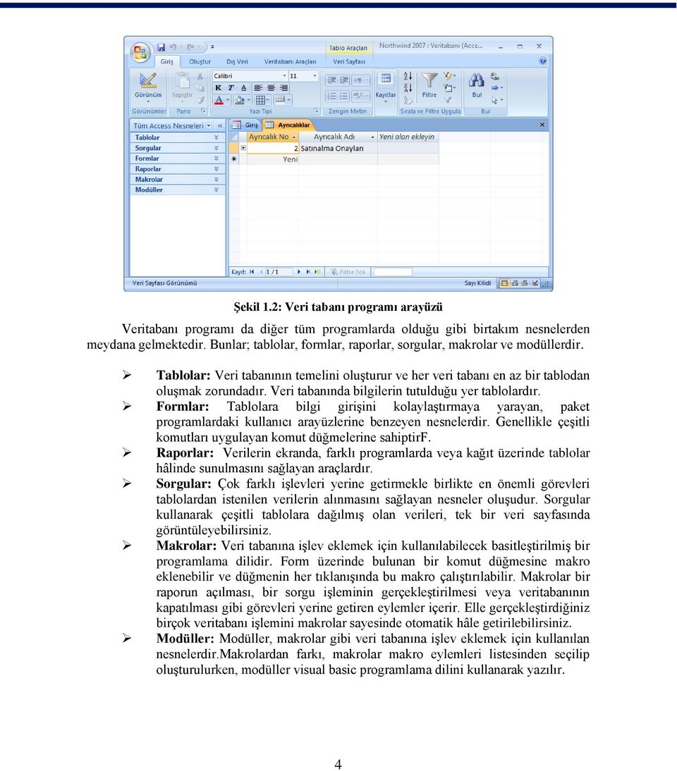 Veri tabanında bilgilerin tutulduğu yer tablolardır. Formlar: Tablolara bilgi girişini kolaylaştırmaya yarayan, paket programlardaki kullanıcı arayüzlerine benzeyen nesnelerdir.