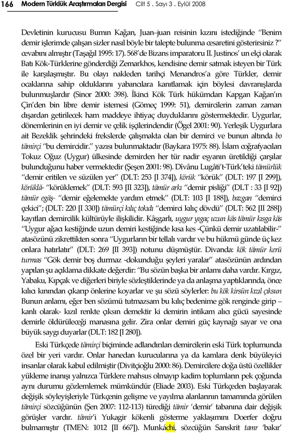 cevabını almıştır (Taşağıl 1995: 17). 568 de Bizans imparatoru II. Justinos un elçi olarak Batı Kök-Türklerine gönderdiği Zemarkhos, kendisine demir satmak isteyen bir Türk ile karşılaşmıştır.