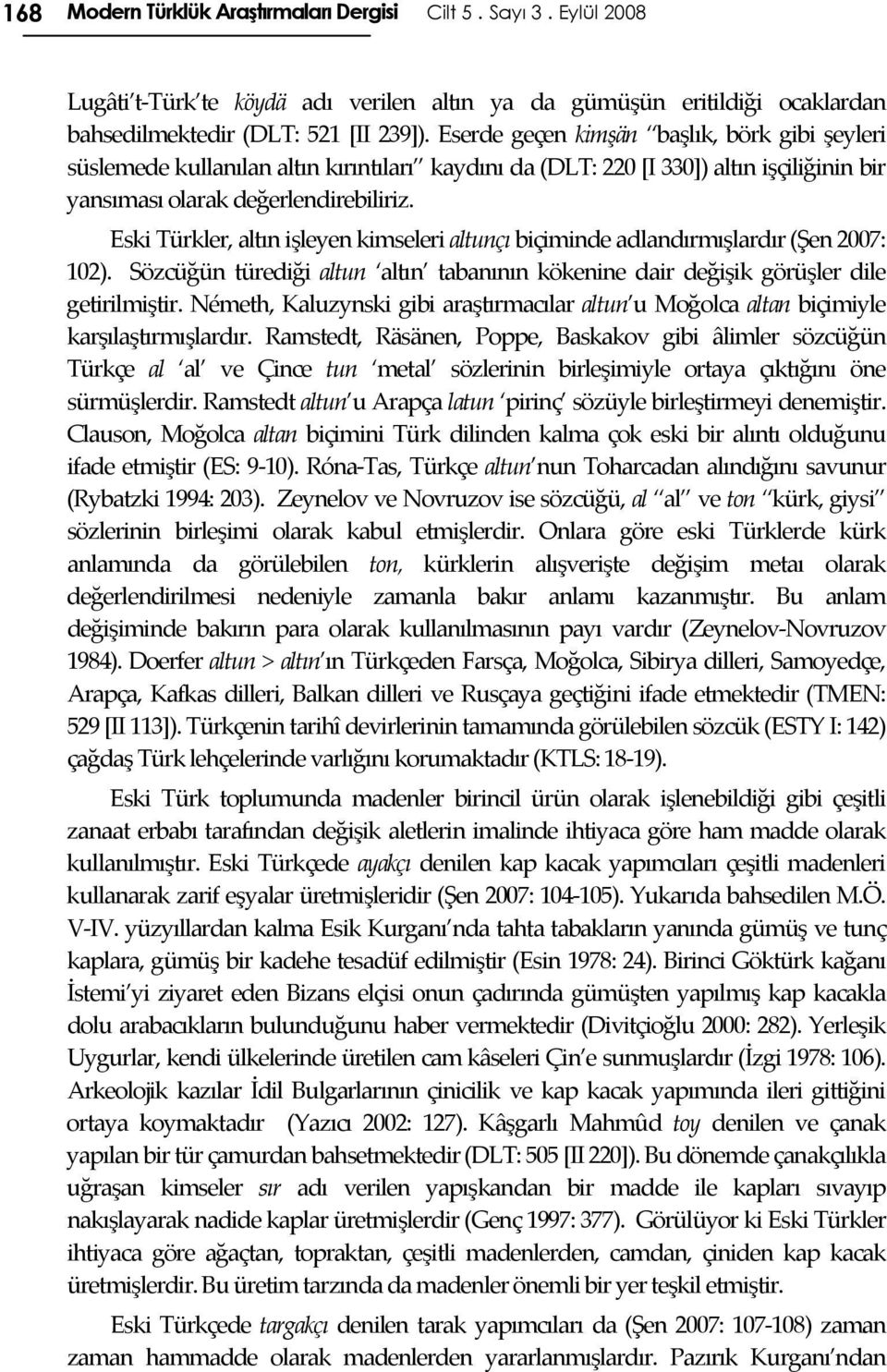 Eski Türkler, altın işleyen kimseleri altunçı biçiminde adlandırmışlardır (Şen 2007: 102). Sözcüğün türediği altun altın tabanının kökenine dair değişik görüşler dile getirilmiştir.