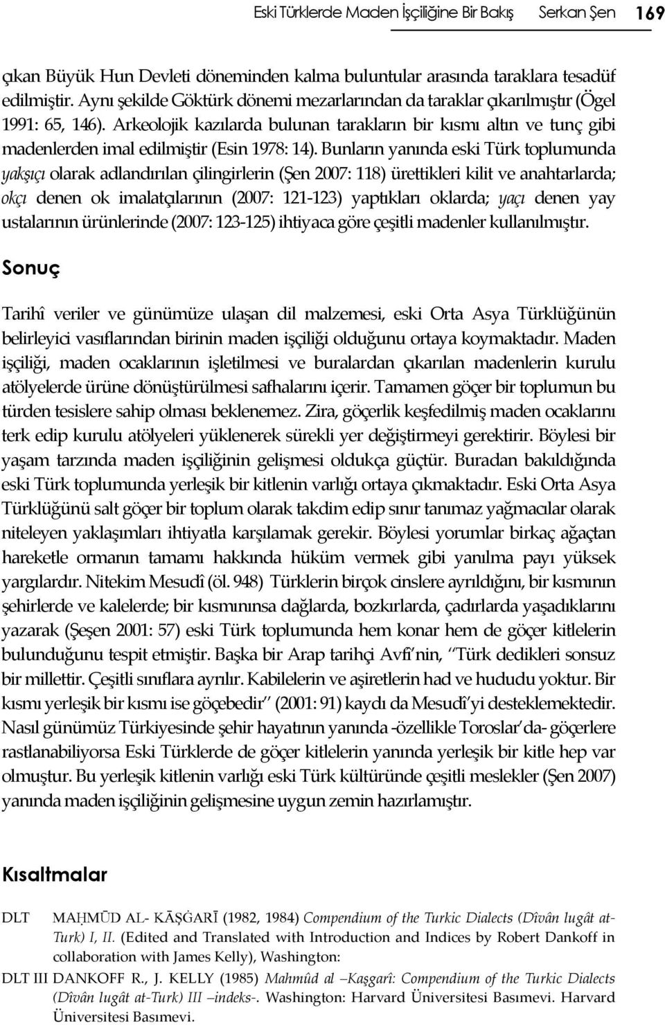 Arkeolojik kazılarda bulunan tarakların bir kısmı altın ve tunç gibi madenlerden imal edilmiştir (Esin 1978: 14).