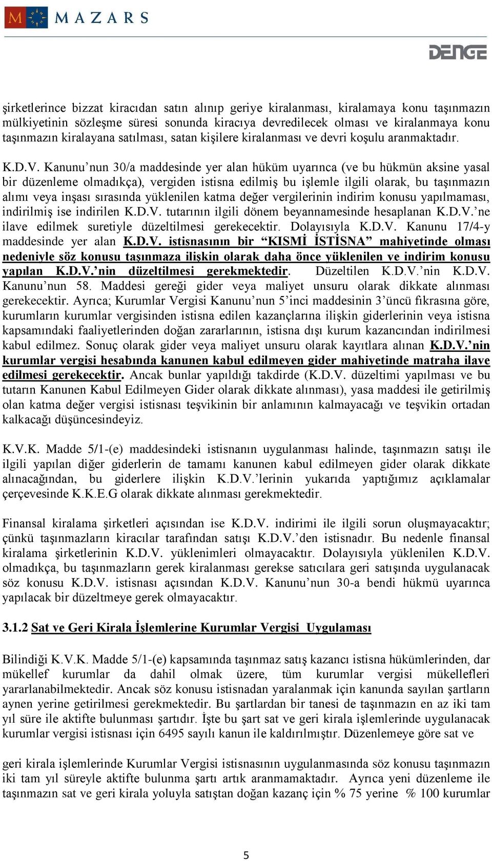 Kanunu nun 30/a maddesinde yer alan hüküm uyarınca (ve bu hükmün aksine yasal bir düzenleme olmadıkça), vergiden istisna edilmiş bu işlemle ilgili olarak, bu taşınmazın alımı veya inşası sırasında