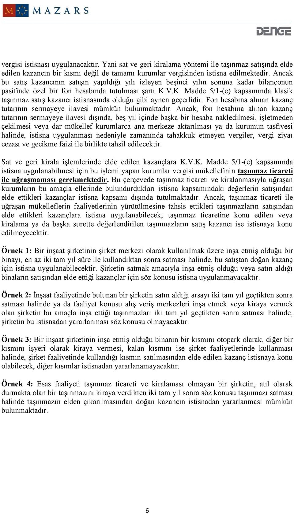 V.K. Madde 5/1-(e) kapsamında klasik taşınmaz satış kazancı istisnasında olduğu gibi aynen geçerlidir. Fon hesabına alınan kazanç tutarının sermayeye ilavesi mümkün bulunmaktadır.