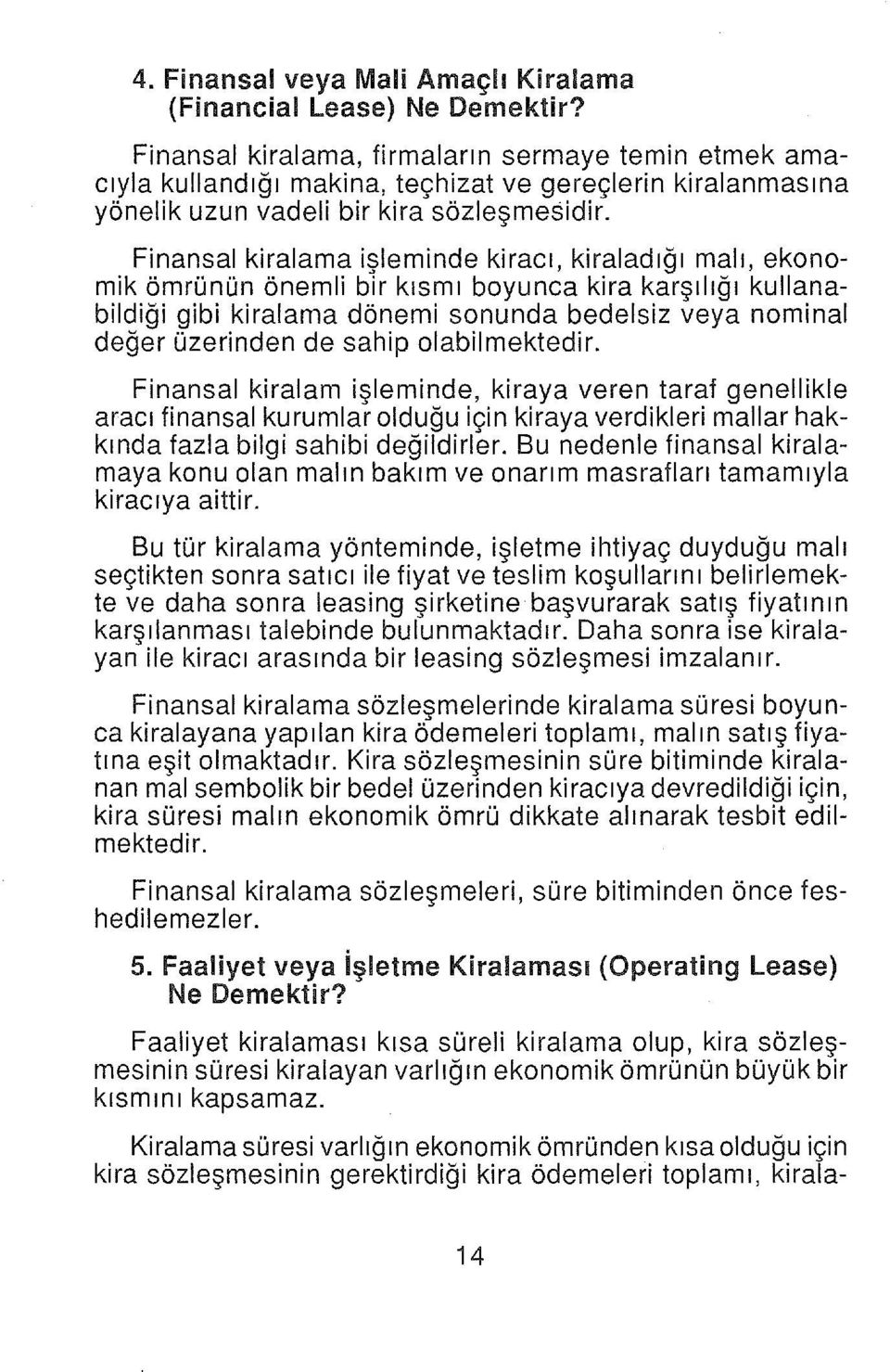 Finansal kiralama işleminde kiracı, kiraladığı malı, ekonomik ömrünün önemli bir kısmı boyunca kira karşılığı kullanabildiği gibi kiralama dönemi sonunda bedelsiz veya neminal değer üzerinden de