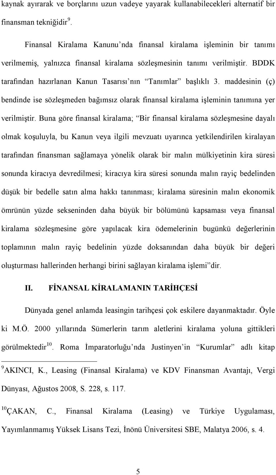 BDDK tarafından hazırlanan Kanun Tasarısı nın Tanımlar başlıklı 3. maddesinin (ç) bendinde ise sözleşmeden bağımsız olarak finansal kiralama işleminin tanımına yer verilmiştir.