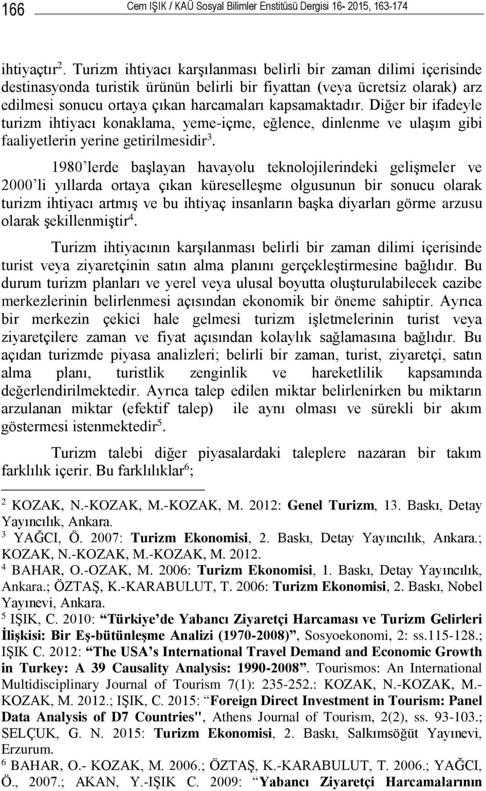 Diğer bir ifadeyle turizm ihtiyacı konaklama, yeme-içme, eğlence, dinlenme ve ulaşım gibi faaliyetlerin yerine getirilmesidir 3.