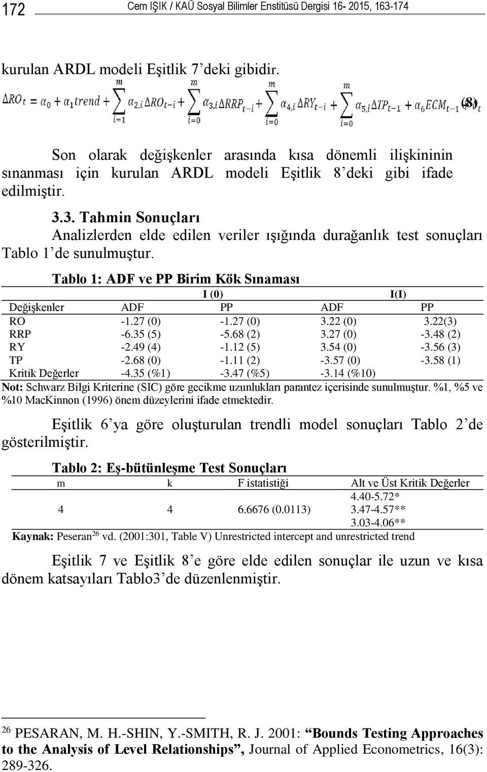 3. Tahmin Sonuçları Analizlerden elde edilen veriler ışığında durağanlık test sonuçları Tablo 1 de sunulmuştur. Tablo 1: ADF ve PP Birim Kök Sınaması I (0) I(I) Değişkenler ADF PP ADF PP RO -1.