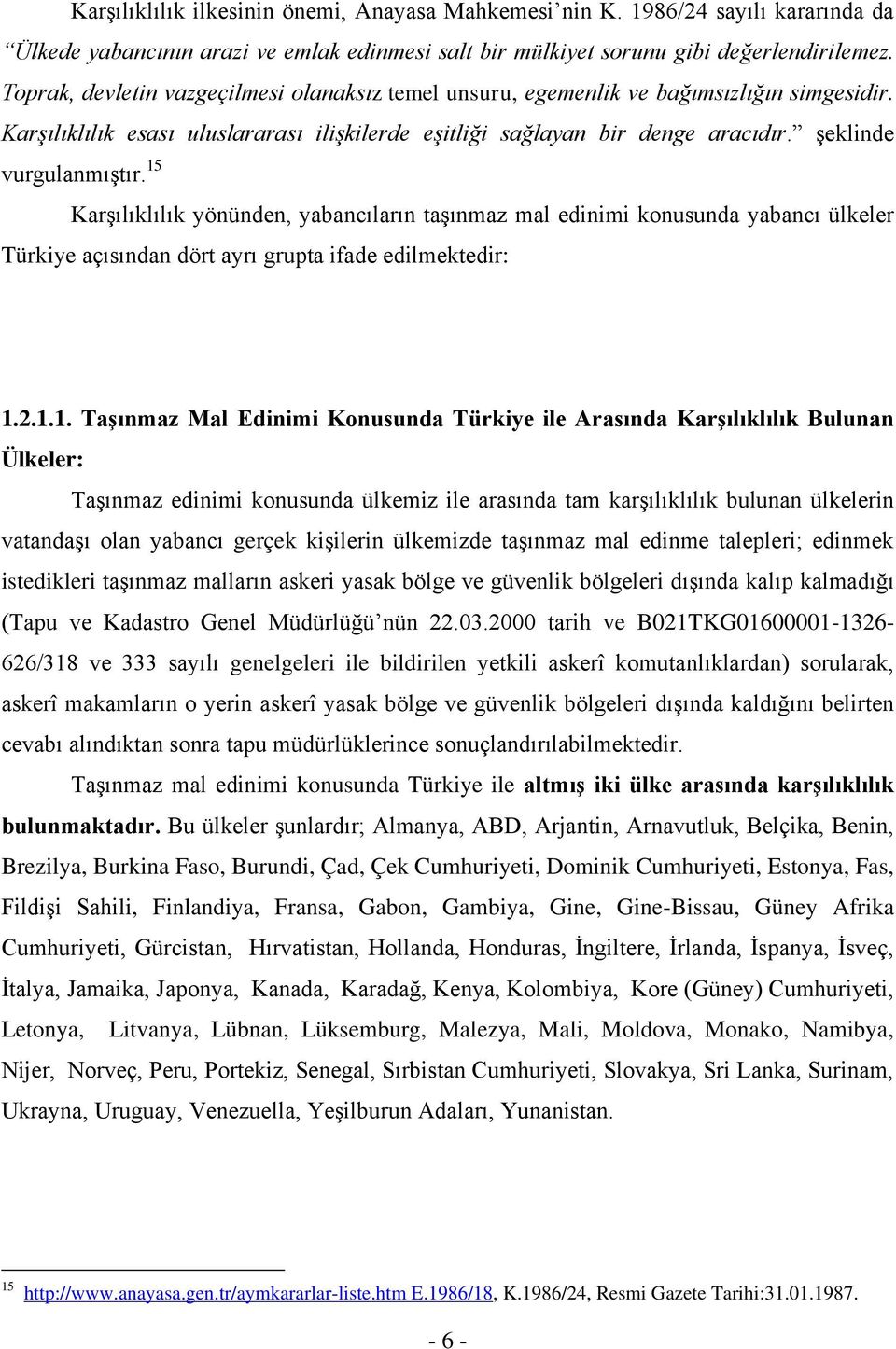 15 Karşılıklılık yönünden, yabancıların taşınmaz mal edinimi konusunda yabancı ülkeler Türkiye açısından dört ayrı grupta ifade edilmektedir: 1.2.1.1. Taşınmaz Mal Edinimi Konusunda Türkiye ile