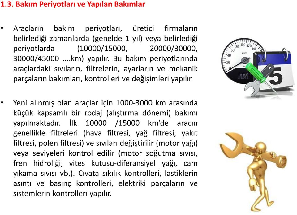 Yeni alınmış olan araçlar için 1000-3000 km arasında küçük kapsamlı bir rodaj (alıştırma dönemi) bakımı yapılmaktadır.