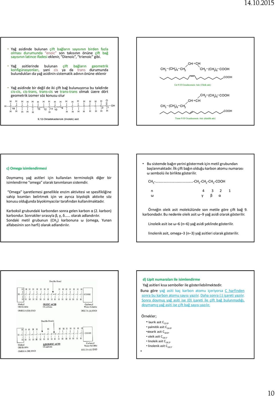 bulunuyorsa bu takdirde cis-cis, cis-trans, trans-cis ve trans-trans olmak üzere dört geometrik izomer söz konusu olur 1 18 9 2 13 12 11 10 9,12-ktadekadienoik (linoleik) asit 3 ( ) 6 ( ) 6 is 9:10