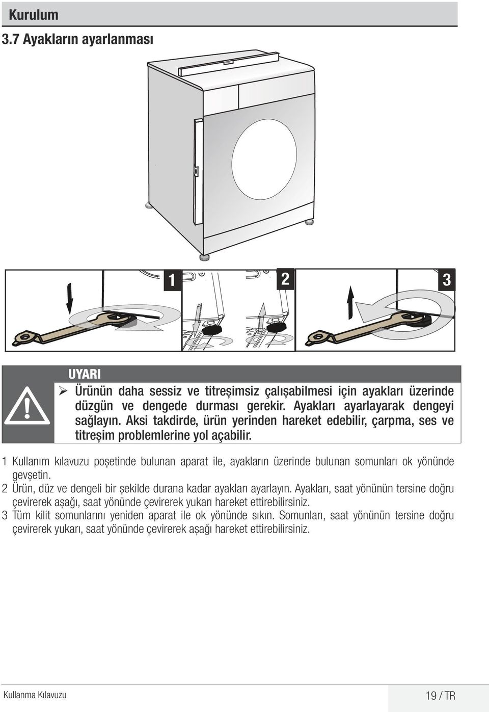 1 Kullanım kılavuzu poşetinde bulunan aparat ile, ayakların üzerinde bulunan somunları ok yönünde gevşetin. 2 Ürün, düz ve dengeli bir şekilde durana kadar ayakları ayarlayın.