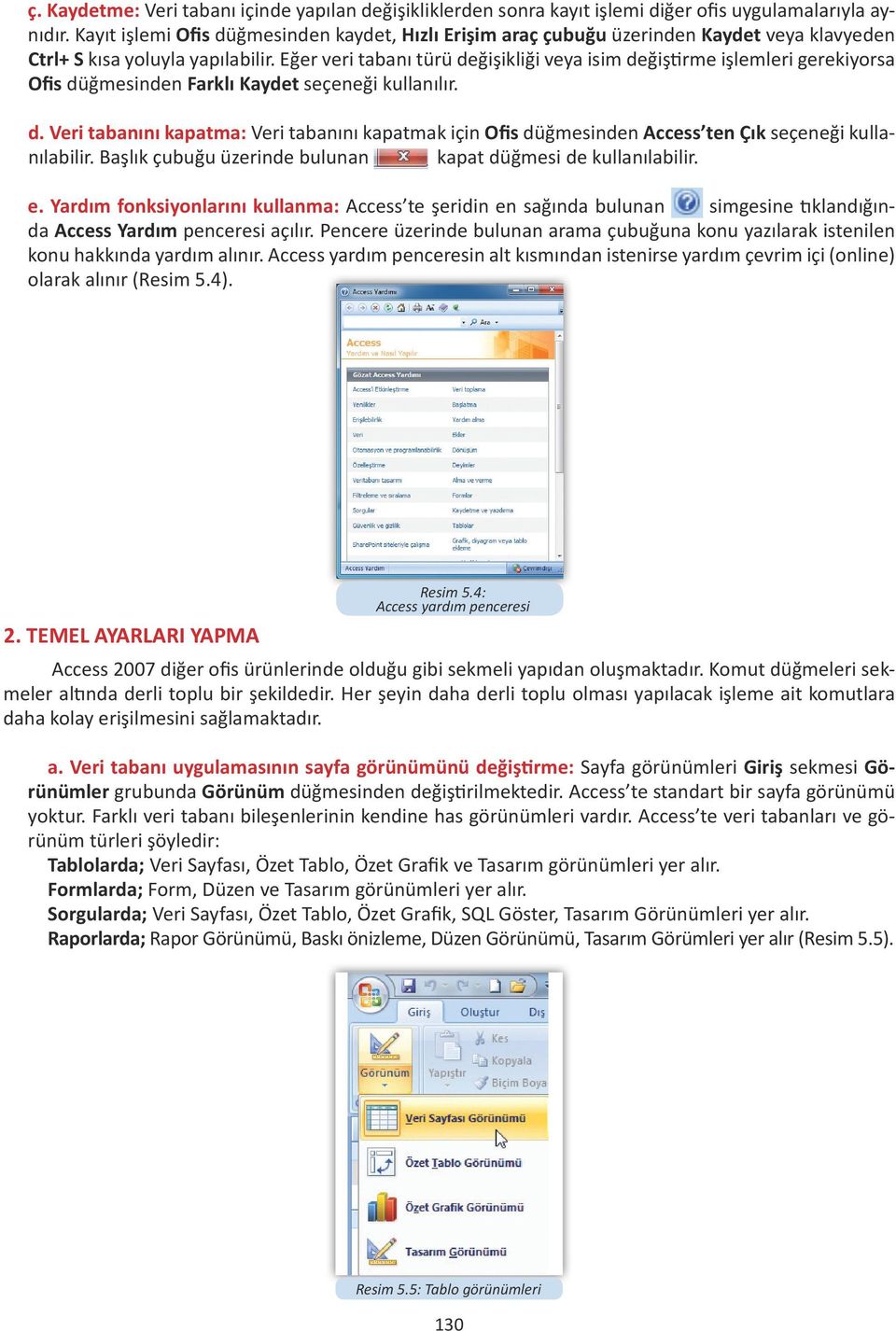 Eğer veri tabanı türü değişikliği veya isim değiştirme işlemleri gerekiyorsa Ofis düğmesinden Farklı Kaydet seçeneği kullanılır. d. Veri tabanını kapatma: Veri tabanını kapatmak için Ofis düğmesinden Access ten Çık seçeneği kullanılabilir.