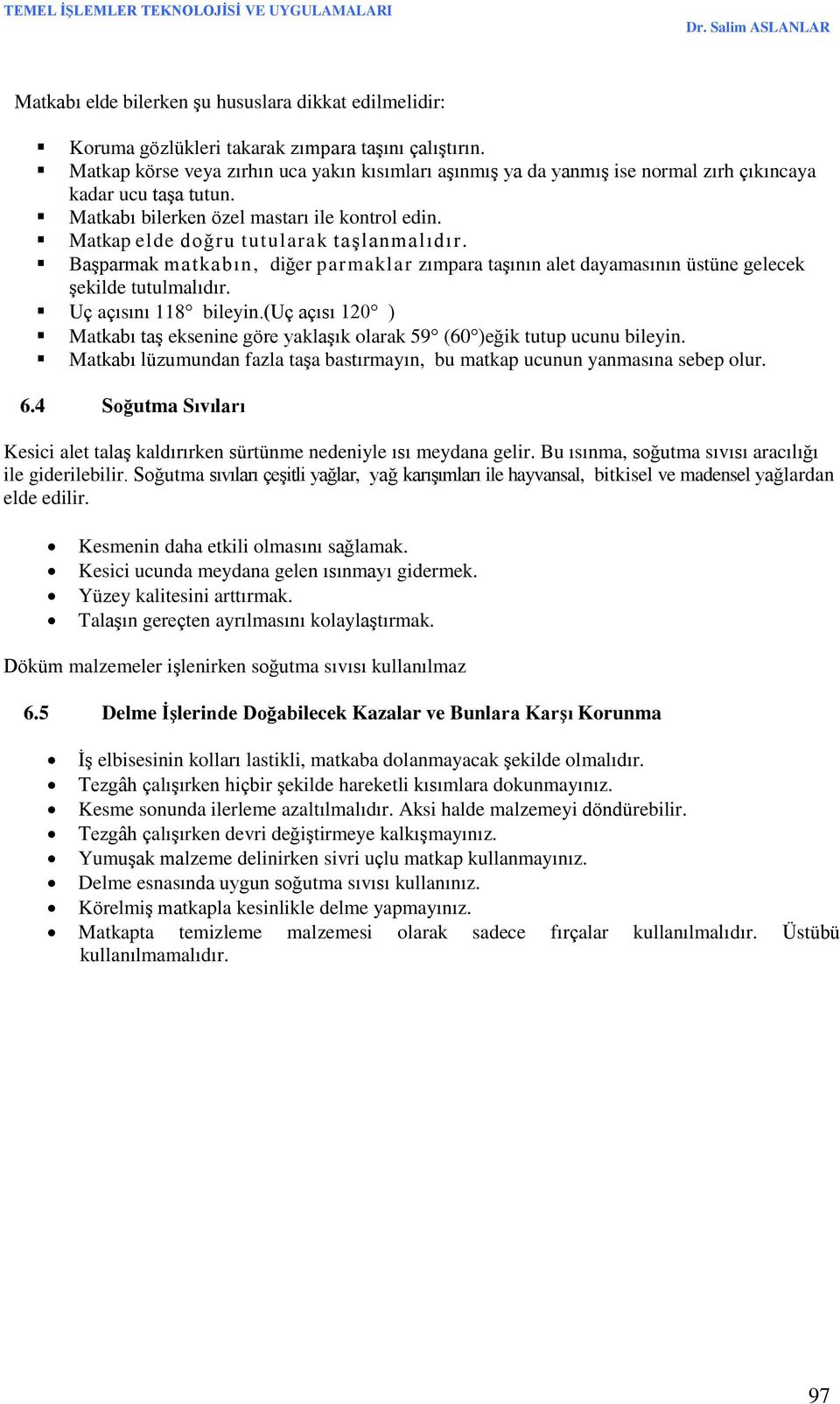 Matkap elde doğru tutularak taşlanmalıdır. Başparmak matkabın, diğer parmaklar zımpara taşının alet dayamasının üstüne gelecek şekilde tutulmalıdır. Uç açısını 118 bileyin.