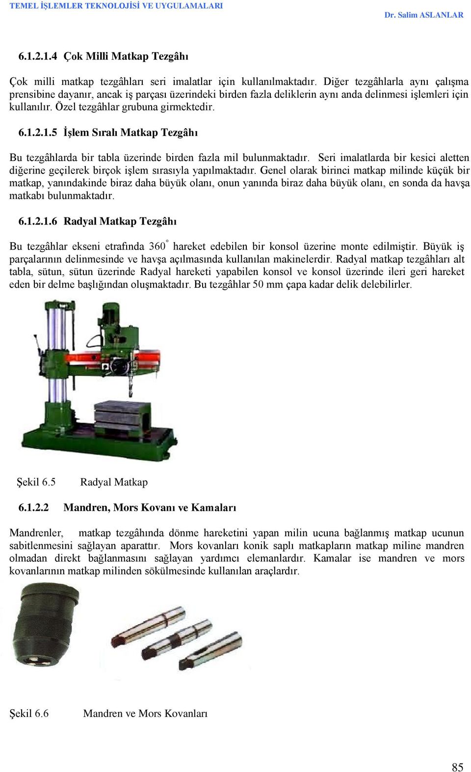 2.1.5 İşlem Sıralı Matkap Tezgâhı Bu tezgâhlarda bir tabla üzerinde birden fazla mil bulunmaktadır. Seri imalatlarda bir kesici aletten diğerine geçilerek birçok işlem sırasıyla yapılmaktadır.