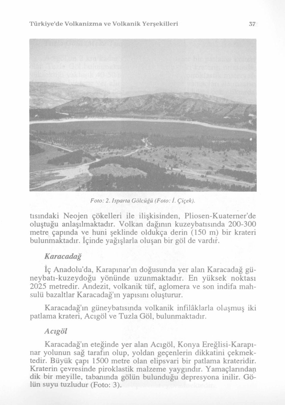 Karacadağ İç Anadolu'da, Karapınar'ın doğusunda yer alan Karacadağ güneybatı-kuzeydoğu yönünde uzunm aktadır. En yüksek noktası 2025 metredir.