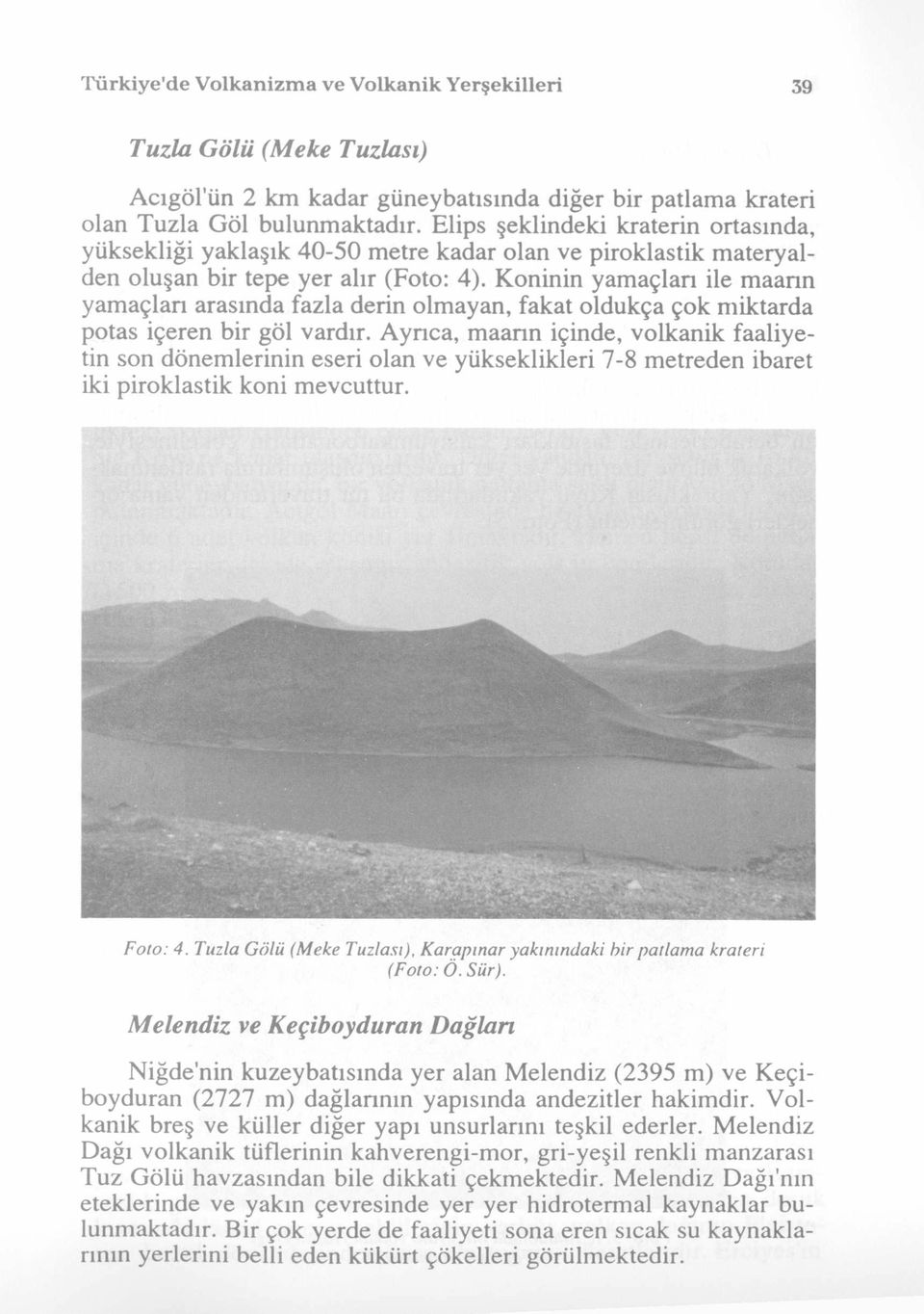 Koninin yamaçları ile m aann yamaçları arasında fazla derin olmayan, fakat oldukça çok miktarda potas içeren bir göl vardır.