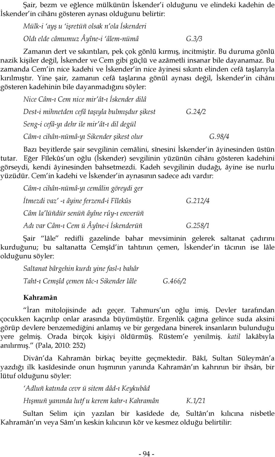 Bu zamanda Cem in nice kadehi ve İskender in nice âyinesi sıkıntı elinden cefâ taşlarıyla kırılmıştır.