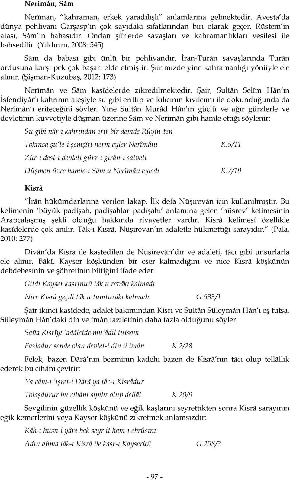 İran-Turân savaşlarında Turân ordusuna karşı pek çok başarı elde etmiştir. Şiirimizde yine kahramanlığı yönüyle ele alınır. (Şişman-Kuzubaş, 2012: 173) Nerîmân ve Sâm kasîdelerde zikredilmektedir.