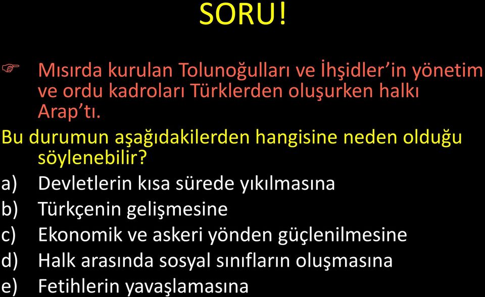 a) Devletlerin kısa sürede yıkılmasına b) Türkçenin gelişmesine c) Ekonomik ve askeri