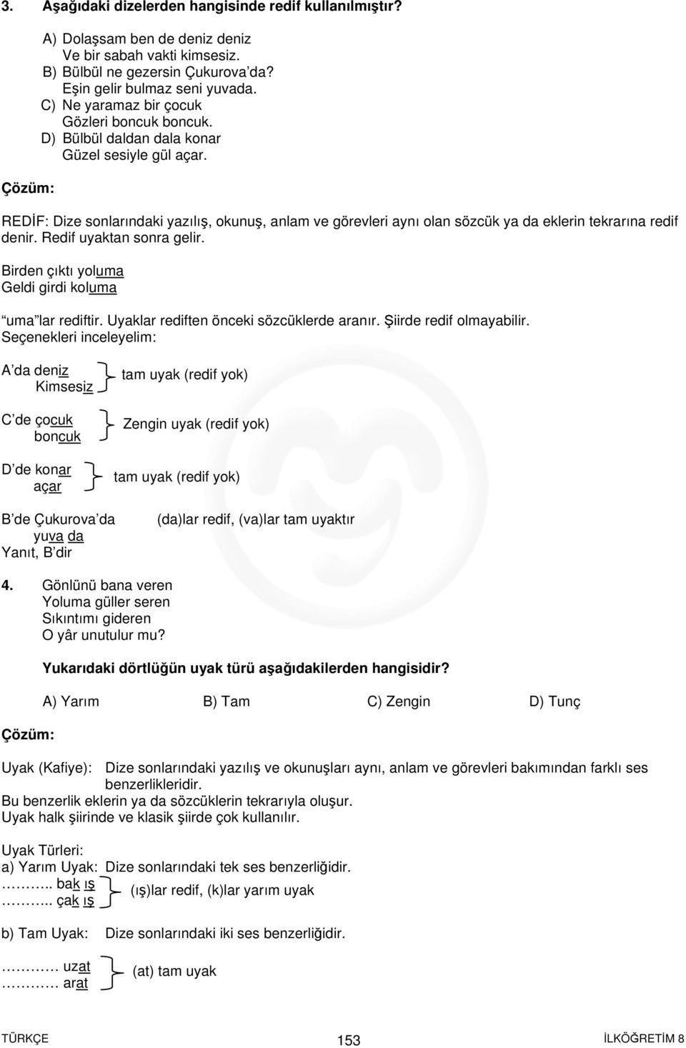 REDİF: Dize sonlarındaki yazılış, okunuş, anlam ve görevleri aynı olan sözcük ya da eklerin tekrarına redif denir. Redif uyaktan sonra gelir. Birden çıktı yoluma Geldi girdi koluma uma lar rediftir.