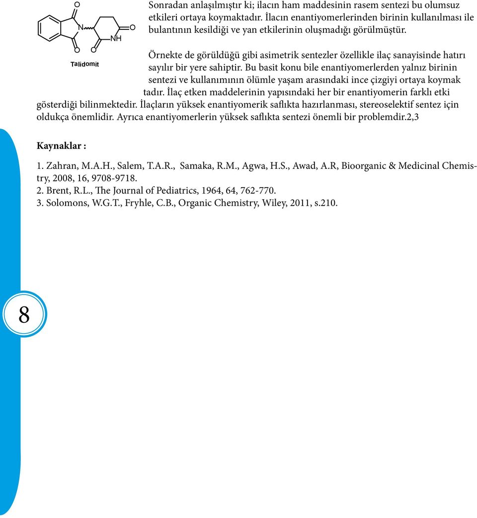Örnekte de görüldüğü gibi asimetrik sentezler özellikle ilaç sanayisinde hatırı Talidomit sayılır bir yere sahiptir.