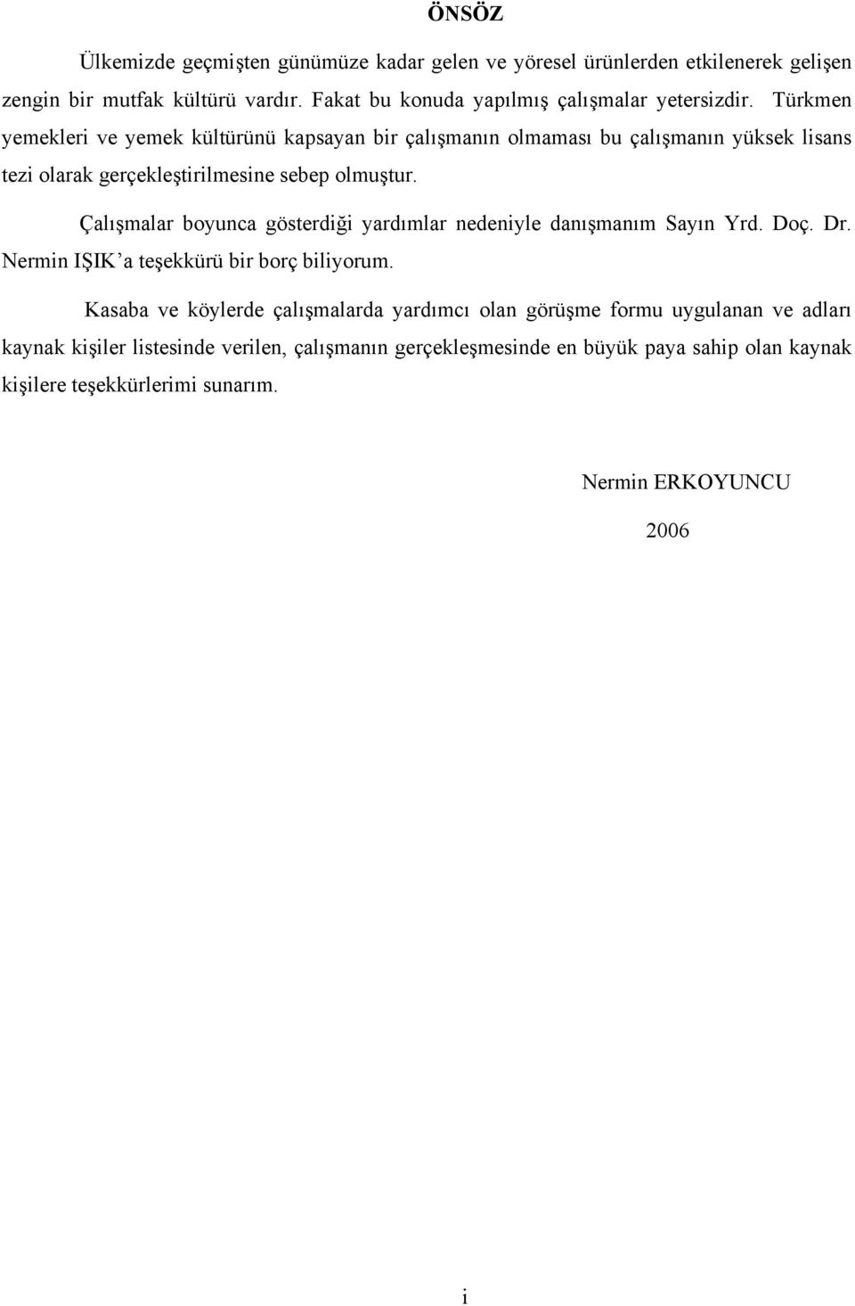 Türkmen yemekleri ve yemek kültürünü kapsayan bir çalışmanın olmaması bu çalışmanın yüksek lisans tezi olarak gerçekleştirilmesine sebep olmuştur.