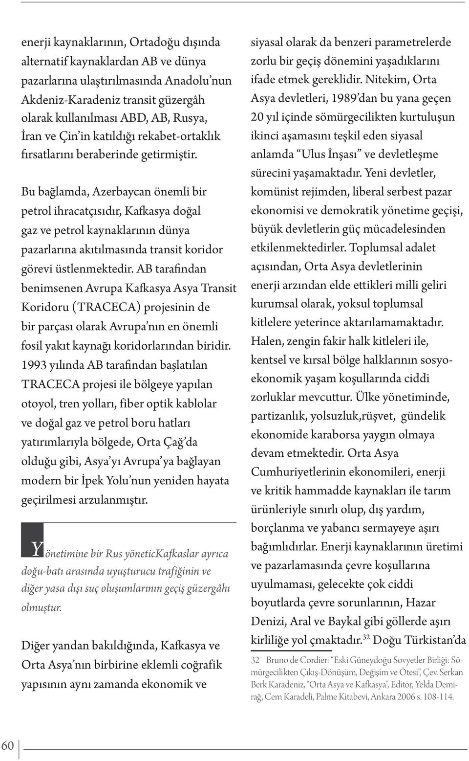 Bu bağlamda, Azerbaycan önemli bir petrol ihracatçısıdır, Kafkasya doğal gaz ve petrol kaynaklarının dünya pazarlarına akıtılmasında transit koridor görevi üstlenmektedir.