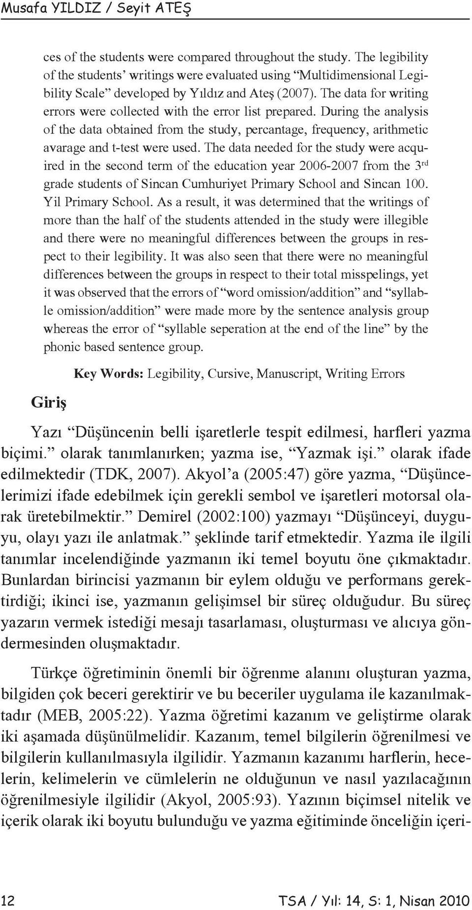 The data for writing errors were collected with the error list prepared. During the analysis of the data obtained from the study, percantage, frequency, arithmetic avarage and t-test were used.