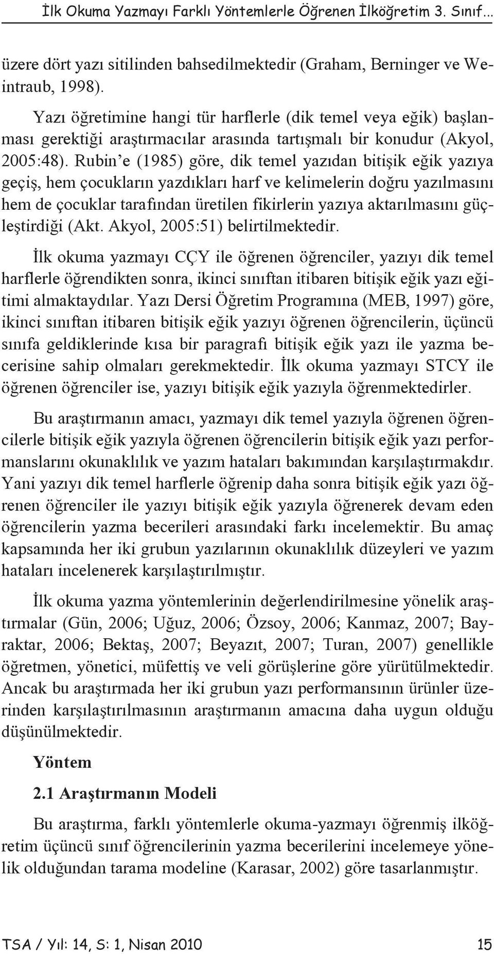 Rubin e (1985) göre, dik temel yazıdan bitişik eğik yazıya geçiş, hem çocukların yazdıkları harf ve kelimelerin doğru yazılmasını hem de çocuklar tarafından üretilen fikirlerin yazıya aktarılmasını