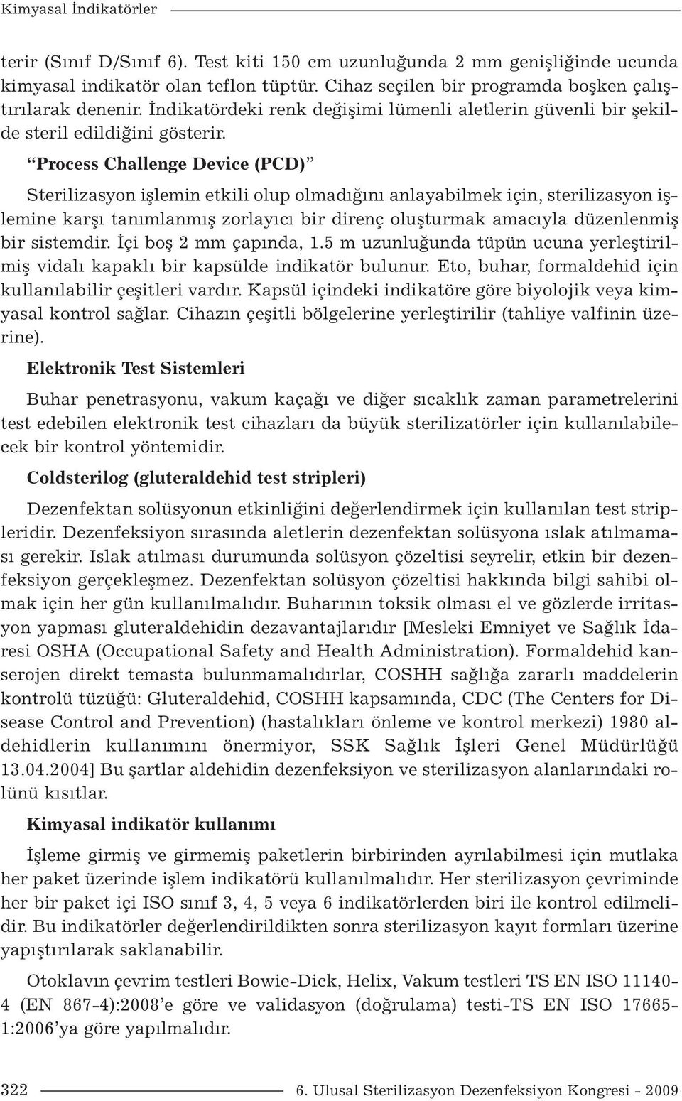 Process Challenge Device (PCD) Sterilizasyon işlemin etkili olup olmadığını anlayabilmek için, sterilizasyon işlemine karşı tanımlanmış zorlayıcı bir direnç oluşturmak amacıyla düzenlenmiş bir