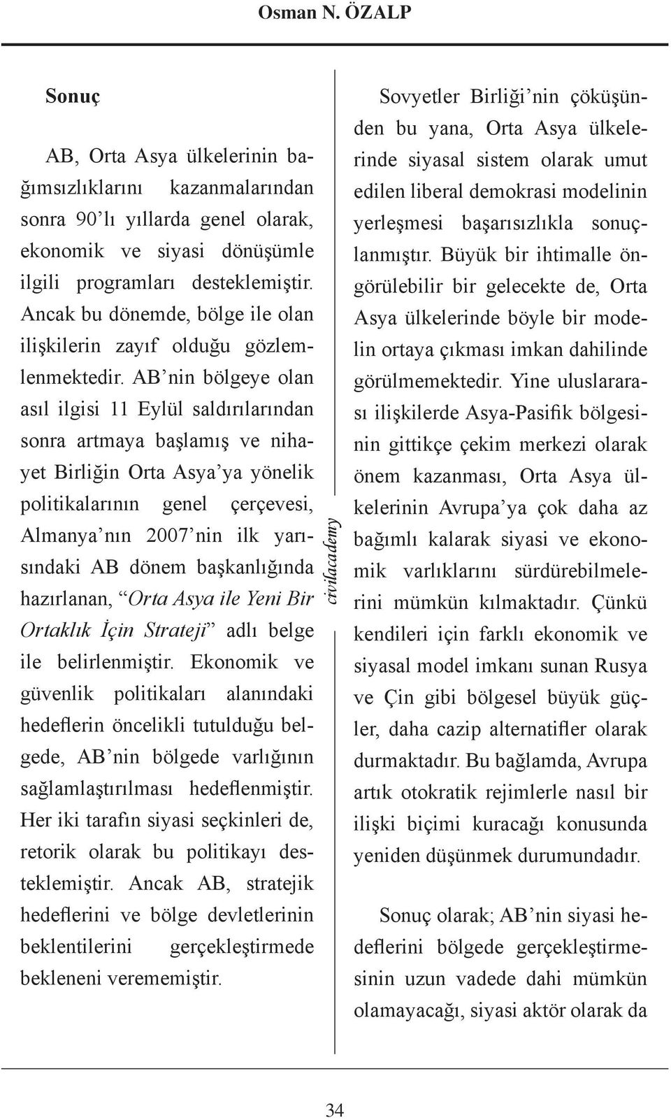 AB nin bölgeye olan asıl ilgisi 11 Eylül saldırılarından sonra artmaya başlamış ve nihayet Birliğin Orta Asya ya yönelik politikalarının genel çerçevesi, Almanya nın 2007 nin ilk yarısındaki AB dönem