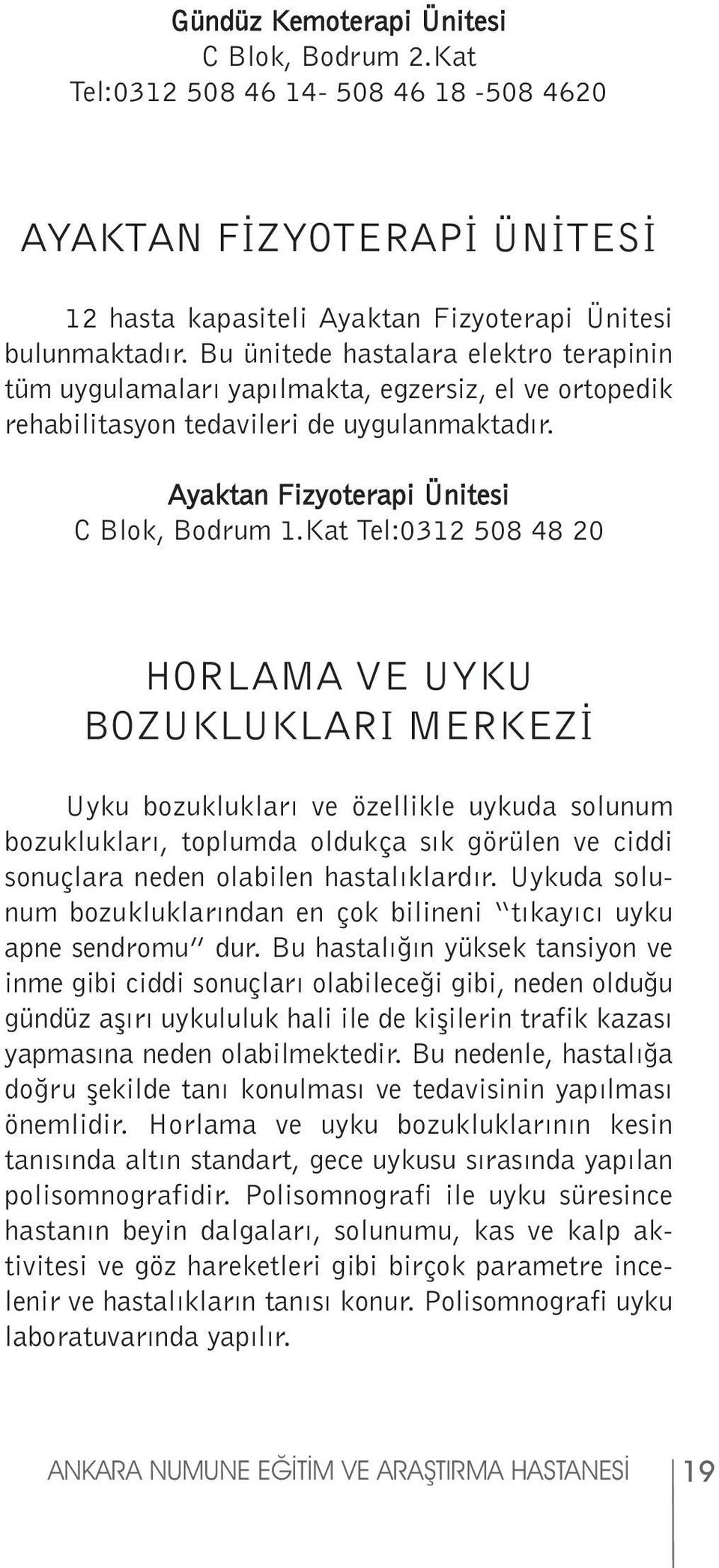 Kat Tel:0312 508 48 20 HORLAMA VE UYKU BOZUKLUKLARI MERKEZİ Uyku bozuklukları ve özellikle uykuda solunum bozuklukları, toplumda oldukça sık görülen ve ciddi sonuçlara neden olabilen hastalıklardır.